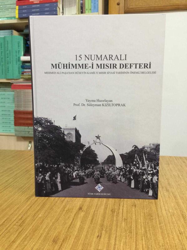 15 Numaralı Mühimme-­i Mısır Defteri Mehmed Ali Paşa'dan Hüseyin Kamil'e Mısır Siyasi Tarihinin Önemli Belgeleri [Ciltli]