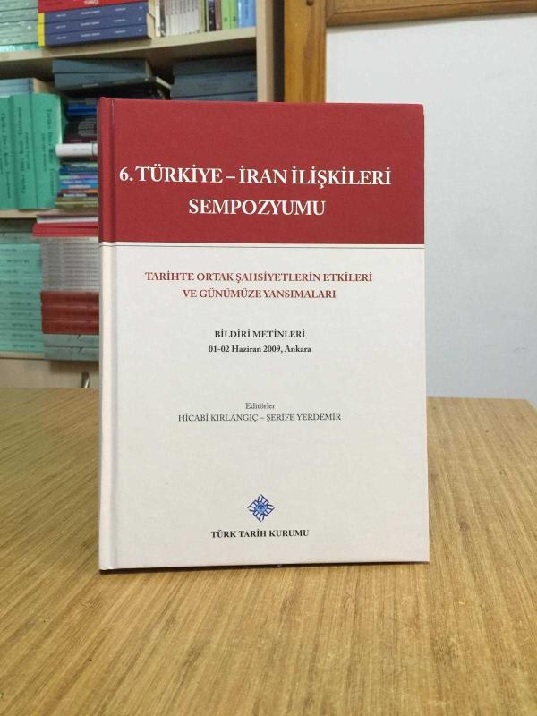 6. Türkiye - İran İlişkileri Sempozyumu Tarihte Ortak Şahsiyetlerin Etkileri ve Günümüze Yansımaları - BİLDİRİ METİNLERİ 01-02 Haziran 2009 [Ciltli]
