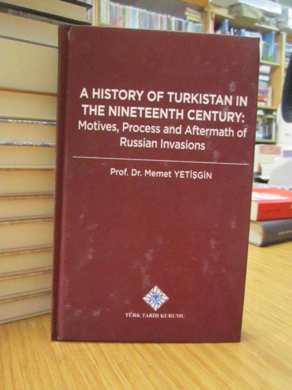 A History of Turkistan in The Nineteenth Century: Motives, Process and Aftermath of Russian Invasions