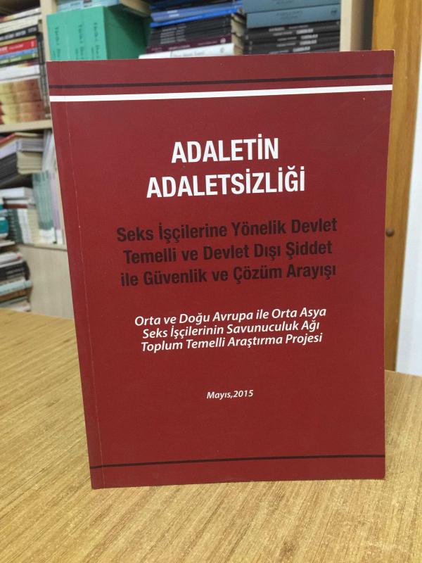 Adaletin Adaletsizliği - Seks İşçilerine Yönelik Devlet Temelli ve Devlet Dışı Şiddet ile Güvenlik ve Çözüm Arayışı (2015)