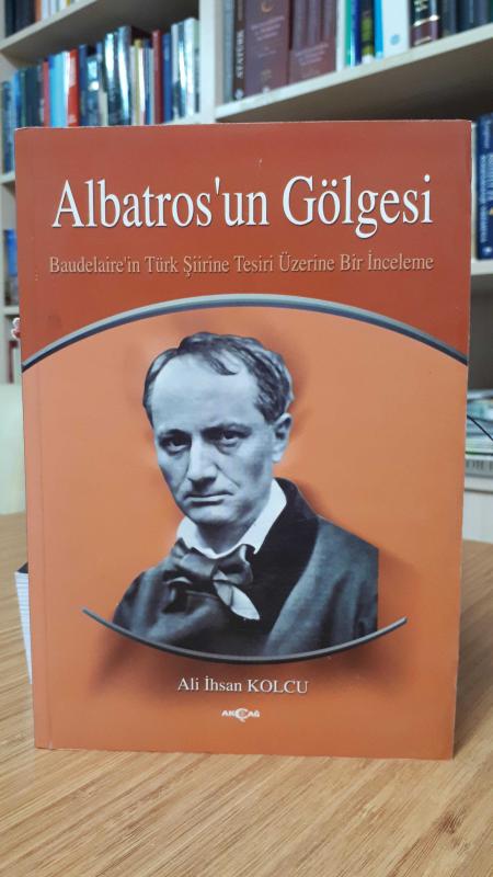 Albatros'un Gölgesi Baudelaire'nin Türk Şiirine Tesiri Üzerine Bir İnceleme - Ali İhsan Kolcu