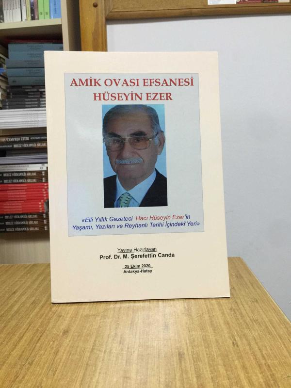 Amik Ovası Efsanesi Hüseyin Ezer - Elli Yıllık Gazeteci Hacı Hüseyin Ezer'in Yaşamı Yazıları ve Reyhanlı Tarihi İçindeki Yeri