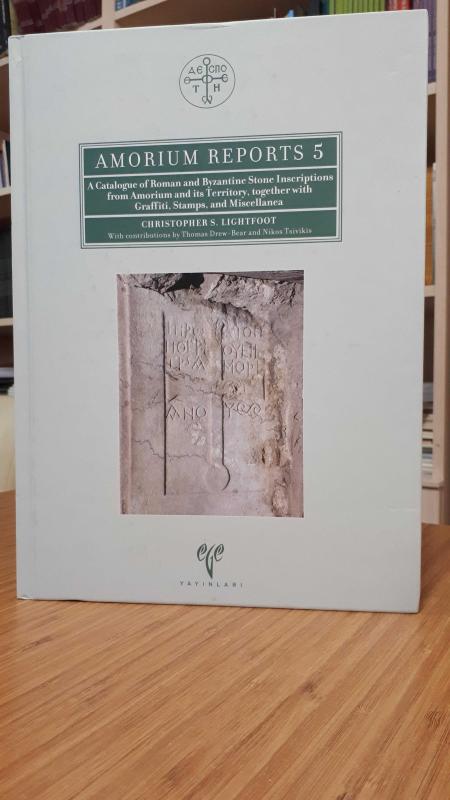 Amorium Reports 5 - A Catalogue of Roman and Byzantine Stone Inscriptions from Amorium and Its Territory Together with Graffiti, Stamps and Miscellane