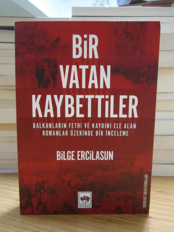 Bir Vatan Kaybettiler Balkanların Fethi ve Kaybını Ele Alan Romanlar Üzerinde Bir İnceleme - Bilge Ercilasun