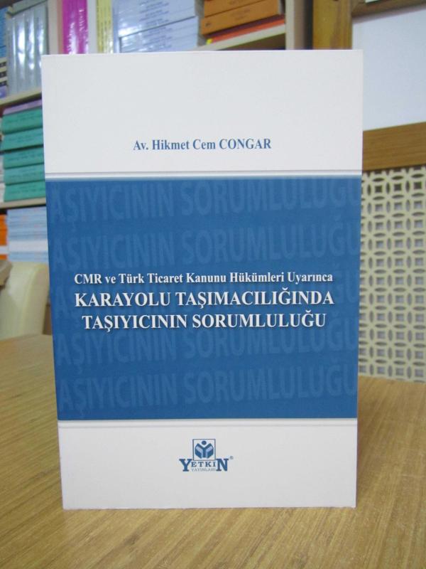 CMR ve Türk Ticaret Kanunu Hükümleri Uyarınca Karayolu Taşımacılığında Taşıyıcının Sorumluluğu - Av. Hikmet Cem Congar