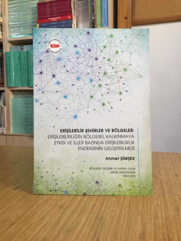 Erişilebilir Şehirler ve Bölgeler: Erişilebilirliğin Bölgesel Kalkınmaya Etkisi ve İller Bazında Erişilebilirlik Endeksinin Geliştirilmesi