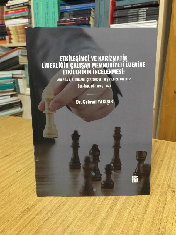 Etkileşimci ve Karizmatik Liderliğin Çalışan Memnuniyeti Üzerine Etkilerinin İncelenmesi: Ankara İl Sınırları İçerisindeki Beş Yıldızlı Oteller Üzerinde Bir Araştırma