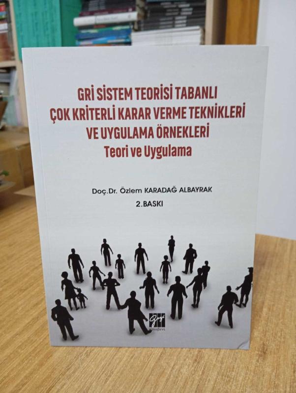 Gri Sistem Teorisi Tabanlı Çok Kriterli Karar Verme Teknikleri ve Uygulama Örnekleri Teori ve Uygulama - Doç. Dr. Özlem Karadağ Albayrak
