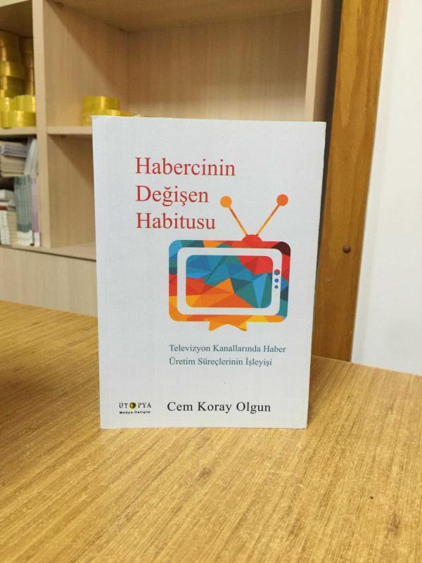 Habercinin Değişen Habitusu - Televizyon Kanallarında Haber Üretim Süreçlerinin İşleyişi