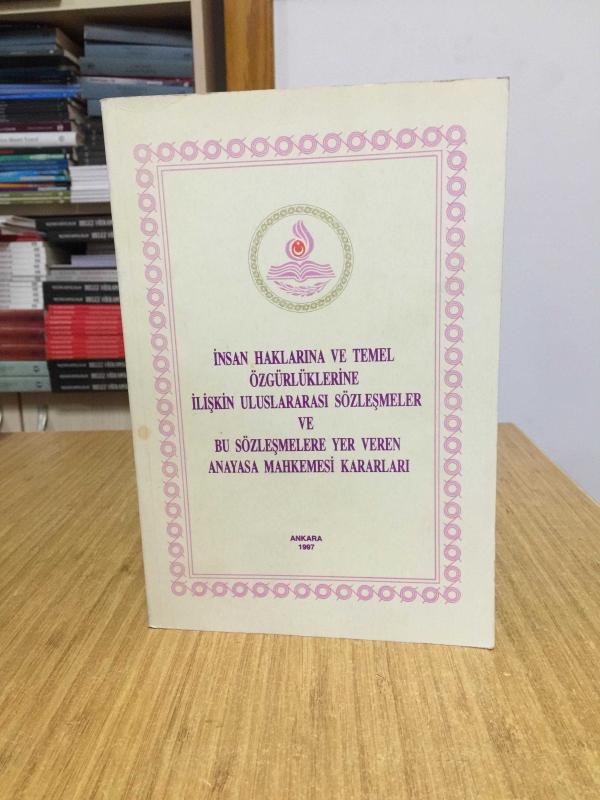 İnsan Haklarına ve Temel Özgürlüklerine İlişkin Uluslararası Sözleşmeler ve Bu Sözleşmelere Yer Veren Anayasa Mahkemesi Kararları (1997)