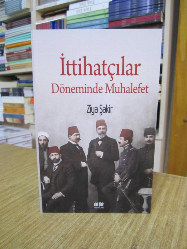 İttihatçılar Döneminde Muhalefet - Ziya Şakir [2.Baskı]