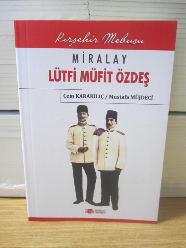 Kırşehir Mebusu Miralay Lütfi Müfit Özdeş Hayatı ve Askeri-Siyasi Faaliyetleri (2.Baskı) - Cem Karakılıç & Mustafa Müjdeci