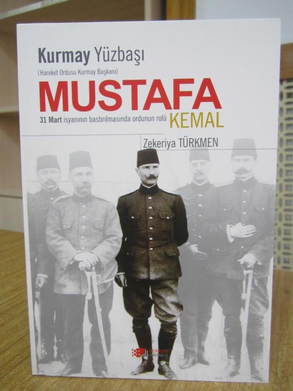 Kurmay Yüzbaşı Mustafa Kemal Hareket Ordusu Kurmay Başkanı 31 Mart İsyanının Bastırılmasında Ordunun Rolü - Zekeriya Türkmen (2022)