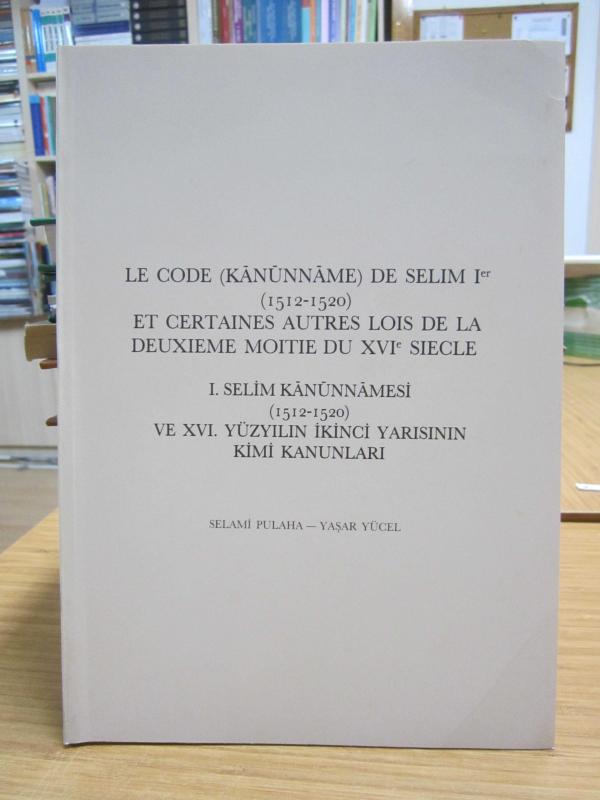 Le Code (Kanunname) De Selim I. (1512-1520) Et Certaines Autres Lois De La Deuxieme Moitie Du XVI Siecle / I. Selim Kanunnamesi (1512-1520) ve XVI. Yüzyılın İkinci Yarısının Kimi Kanunları