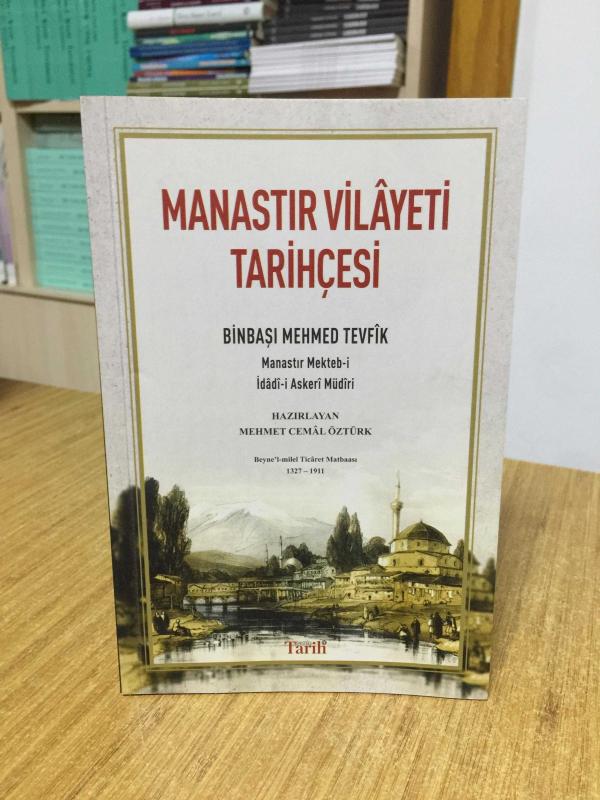 MANASTIR VİLAYETİ TARİHÇESİ Binbaşı Mehmed Tevfik | Manastır Mekteb-i İdadi-i Askeri Müdiri | Beyne'l-milel Ticaret Matbaası 1327-1911
