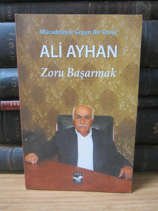 Mücadeleyle Geçen Bir Ömür Ali Ayhan - Zoru Başarmak