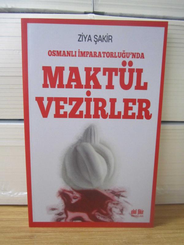 Osmanlı İmparatorluğu'nda Maktül Vezirler - Ziya Şakir