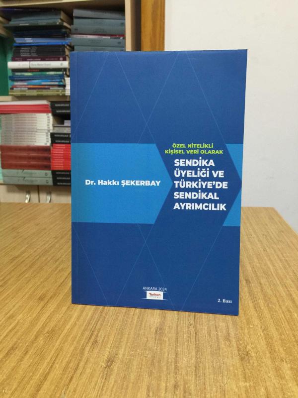 Özel Nitelikli Kişisel Veri Olarak Sendika Üyeliği ve Türkiye'de Sendikal Ayrımcılık - Dr. Hakkı Şekerbay [2.Baskı]