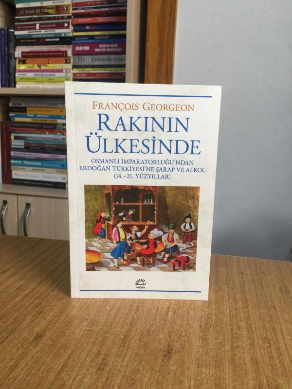 Rakının Ülkesinde Osmanlı İmparatorluğu'ndan Erdoğan Türkiyesi'ne Şarap ve Alkol (14.-21.Yüzyıllar) - Françoıs Georgeon