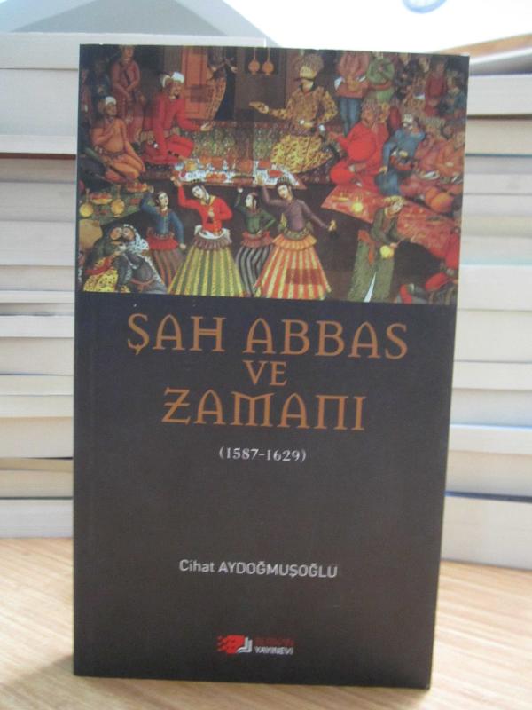 Şah Abbas ve Zamanı 1587 - 1629 - Cihat Aydoğmuşoğlu