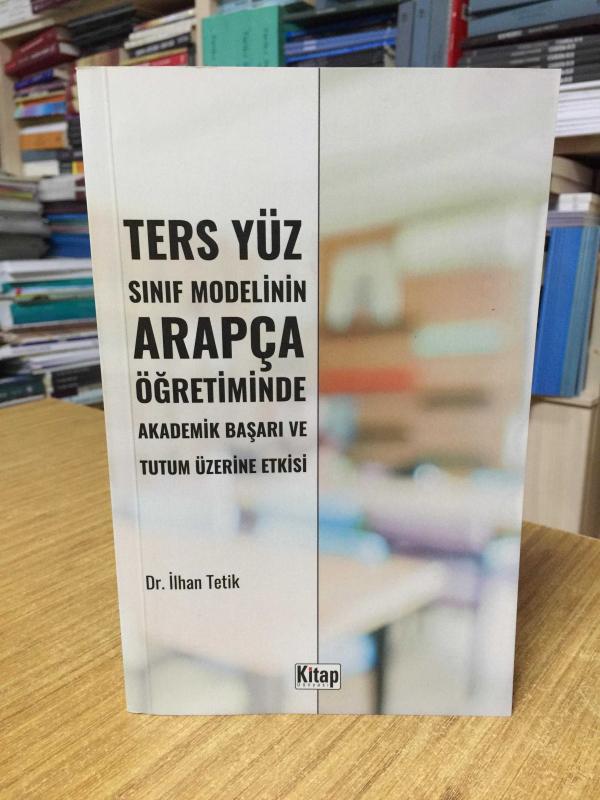 Ters Yüz Sınıf Modelinin Arapça Öğretiminde Akademik Başarı ve Tutum Üzerine Etkisi - Dr. İlhan Tetik