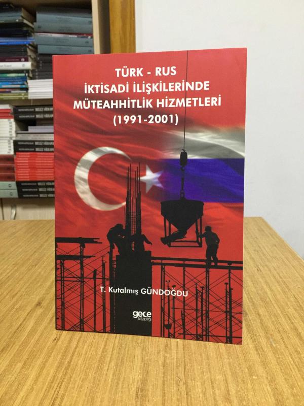 Türk Rus İktisadi İlişkilerinde Müteahhitlik Hizmetleri (1991-2001) - T. Kutalmış Gündoğdu