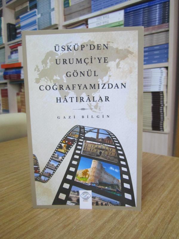 Üsküp'den Urumçi'ye Gönül Coğrafyamızdan Hatıralar - Gazi Bilgin