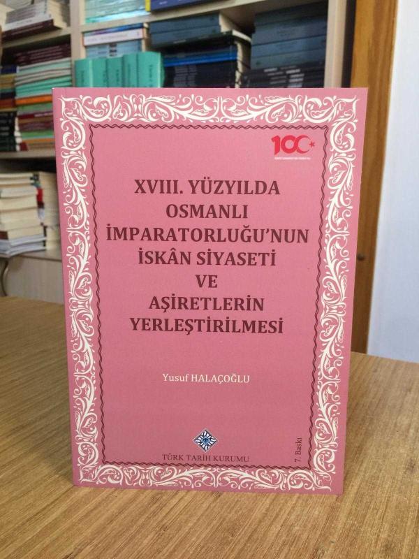 XVIII. Yüzyılda Osmanlı İmparatorluğu'nun İskan Siyaseti ve Aşiretlerin Yerleştirilmesi [7.Baskı]