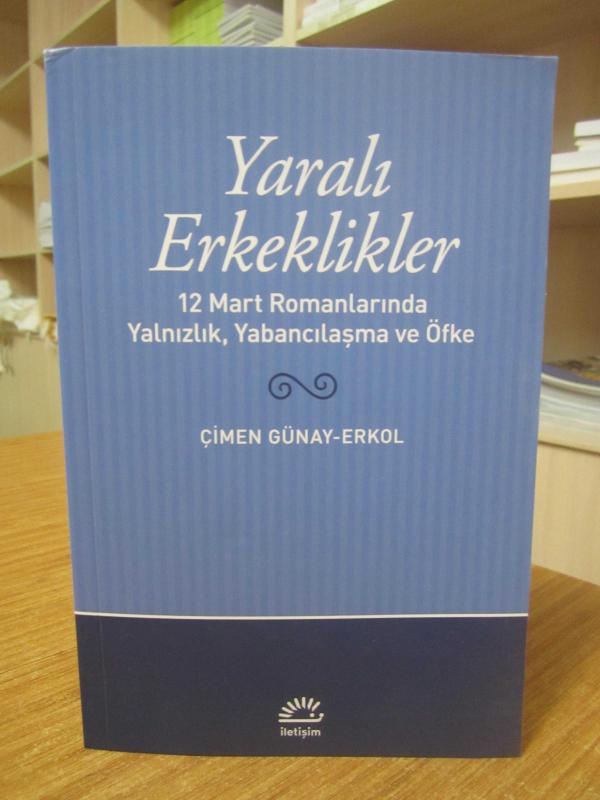 Yaralı Erkeklikler 12 Mart Romanlarında Yalnızlık Yabancılaşma ve Öfke - Çimen Günay Erkol