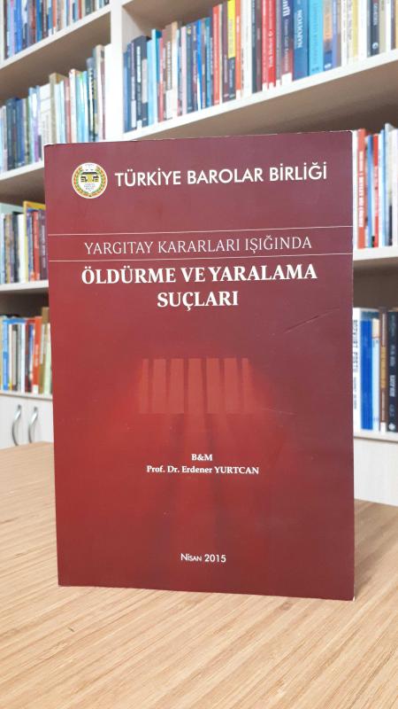 Yargıtay Kararları Işığında Öldürme ve Yaralama Suçları - Prof. Dr. Erdener Yurtcan