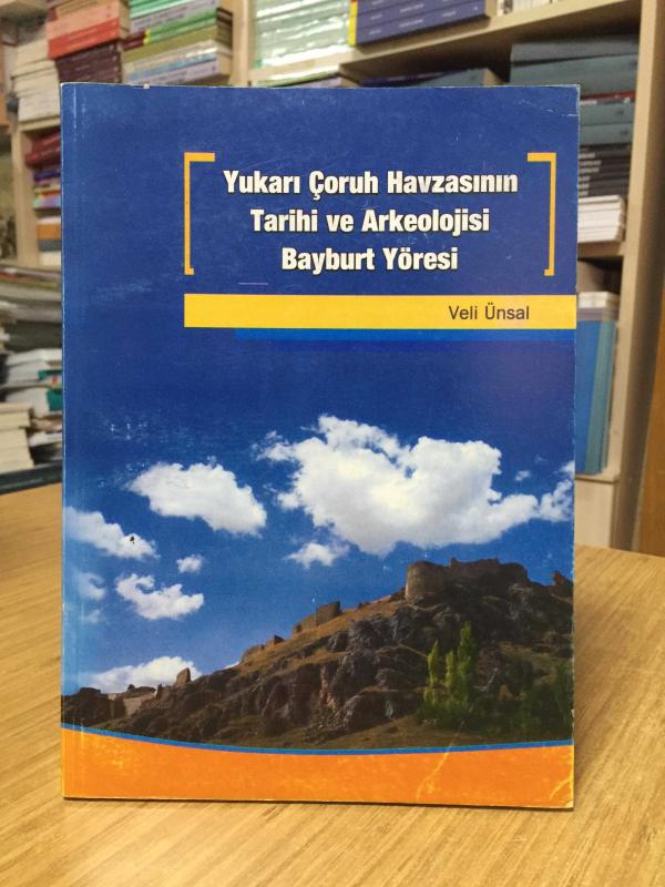 Yukarı Çoruh Havzasının Tarihi ve Arkeolojisi Bayburt Yöresi - Veli Ünsal