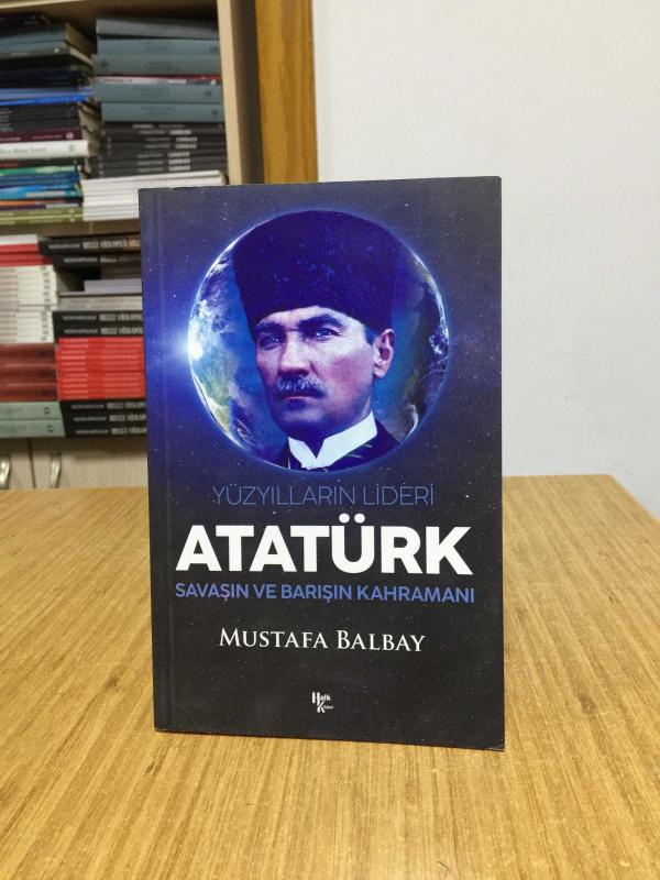 Yüzyılların Lideri Atatürk Savaşın ve Barışın Kahramanı - Mustafa Balbay